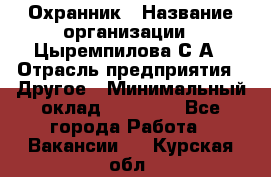 Охранник › Название организации ­ Цыремпилова С.А › Отрасль предприятия ­ Другое › Минимальный оклад ­ 12 000 - Все города Работа » Вакансии   . Курская обл.